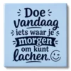 Tegeltje met tekst doe vandaag iets waar je morgen om kunt lachen